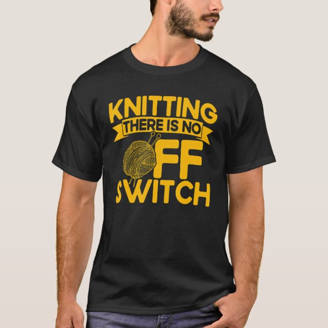 Knitting Knitter Knitting There Is No OFF Switch T-Shirt (Front)