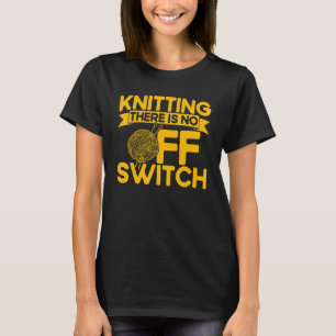 Knitting Knitter Knitting There Is No OFF Switch T-Shirt