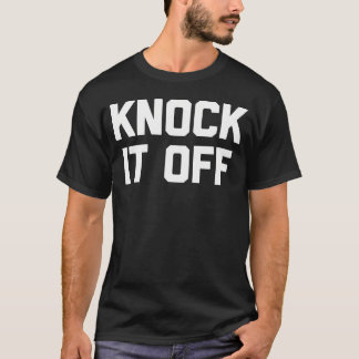 Knock It Off Funny Saying Sarcastic Humour Cool    T-Shirt