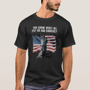 Know What We Put on Our Burger Independence 4th of T-Shirt