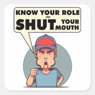 Know Your Role And Shut Your Mouth  Square Sticker