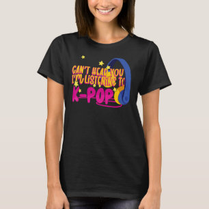 Korean K Pop Cant Hear You Im Listening To K Pop T-Shirt