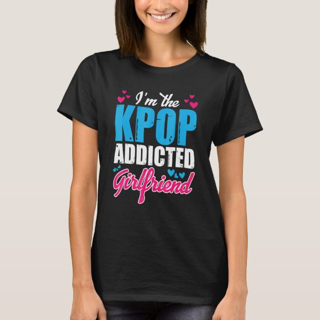 Kpopfashion  I M The Kpop Addicted Girlfriend T-Shirt (Front)