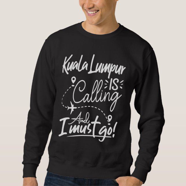 Kuala Lampur Is Calling and I Must Go Malaysia Tra Sweatshirt (Front)