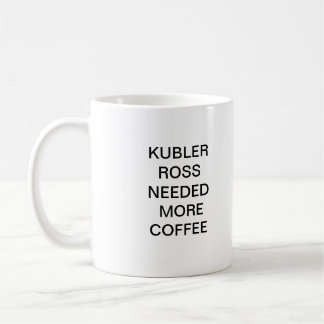KUBLER ROSS NEEDED MORE COFFEE MUG
