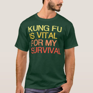 Kung Fu Is Vital For My Survival T-Shirt