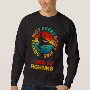 Kung Fu Surely Not Everybody Was Kung Fu Fighting Sweatshirt