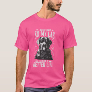 Lab Dog Labrador I Work Hard So My Dogs Have Bette T-Shirt
