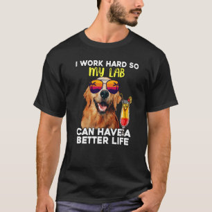 Lab I Work Hard So My Labrador Can Have A Better L T-Shirt