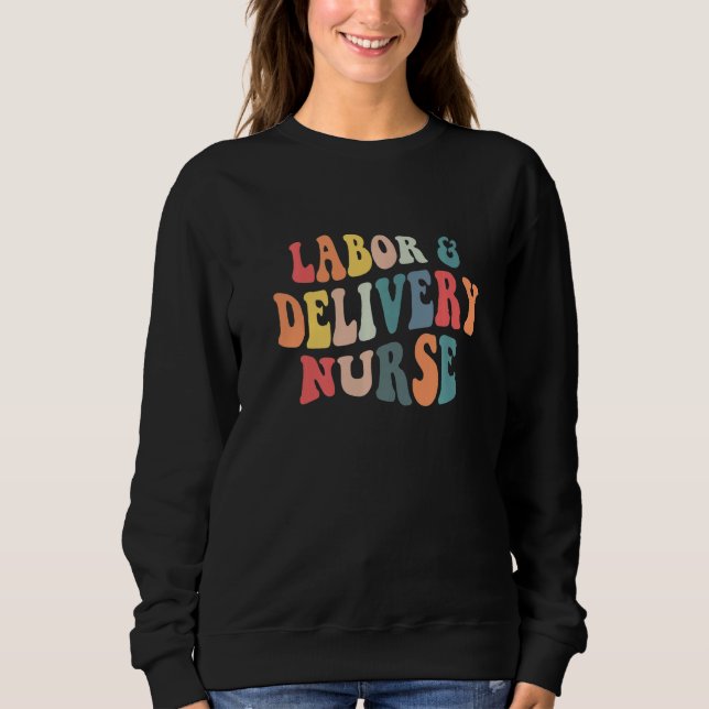 Labor And Delivery Nurse Labor Delivery Nursing Nu Sweatshirt (Front)