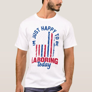Labour Day - I’m Just Happy to be Labouring Today  T-Shirt
