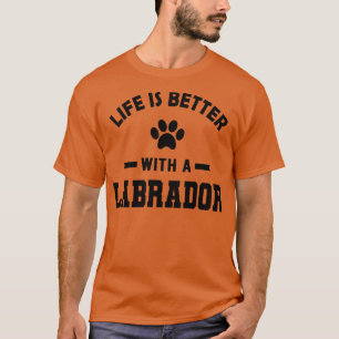 Labrador Dog Life is better with a labrador T-Shirt