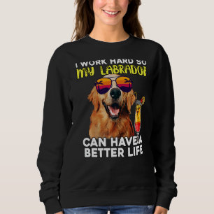 Labrador I Work Hard So My Lab Can Have A Better L Sweatshirt
