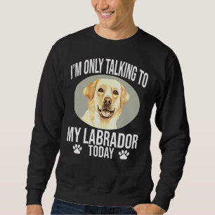 Labrador Retriever Dog I M Only Talking To My Labr Sweatshirt