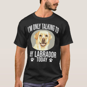 Labrador Retriever Dog I M Only Talking To My Labr T-Shirt