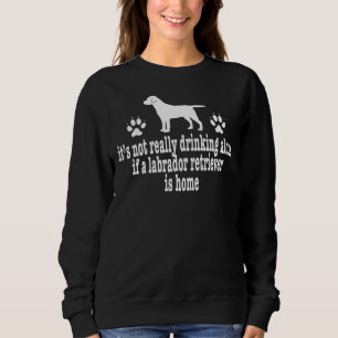 Labrador Retriever Drinking Alone Dog Pet Owner Go Sweatshirt