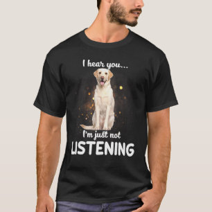 Labrador Retriever I Hear You Not Listening Dog T-Shirt