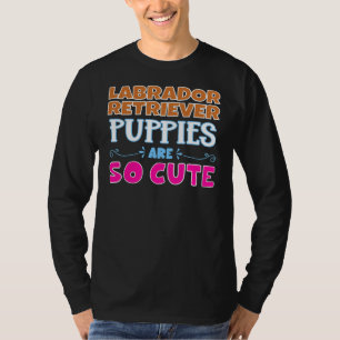 Labrador Retriever Puppies Are So Cute T-Shirt
