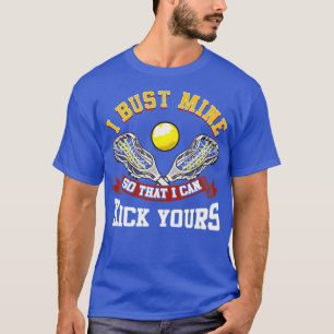 Lacrosse I Bust Mine So That I Can Kick Yours LAX T-Shirt