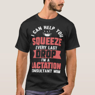 Lactation Consultant Mom Help You Squeeze Every La T-Shirt