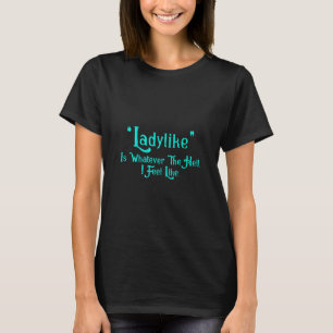 Ladylike Is Whatever The Hell I Feel Like Saying T-Shirt
