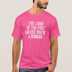Land Of The Free Unless You're A Woman Pro Choice T-Shirt