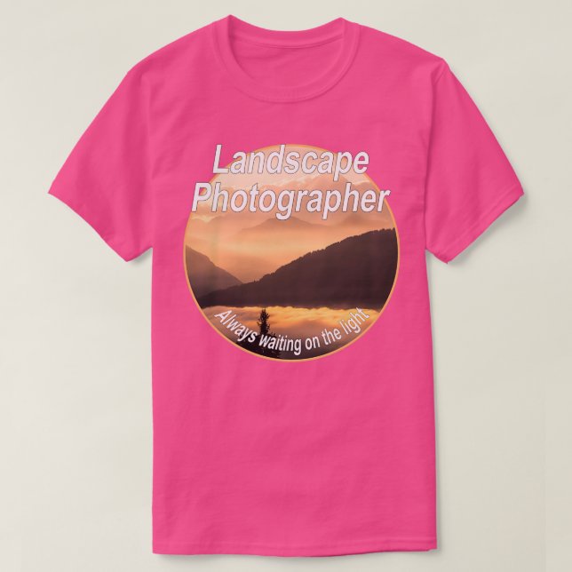 Landscape Photographer  Always waiting on the ligh T-Shirt (Design Front)