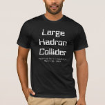 Large Hadron Collider T-Shirt<br><div class="desc">This shirt is to commemorate a pretty momentous occasion. After 16 years and $10 billion,  the large hadron collider finally started smashing particles on March 30,  2010.</div>