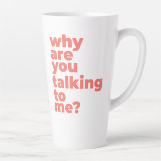 Large Latte Mug - Why Are You Talking To Me?
