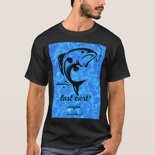 Last Cast! Maybe.. Probably Not - Funny Fishing s T-Shirt (Front)