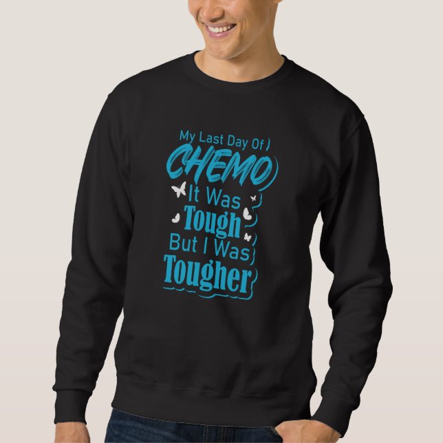 Last Day Of Chemo I Was Tougher Sweatshirt (Front)
