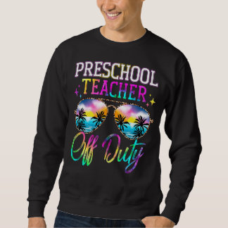 Last Day Of School For Preschool Teacher Off Duty Sweatshirt