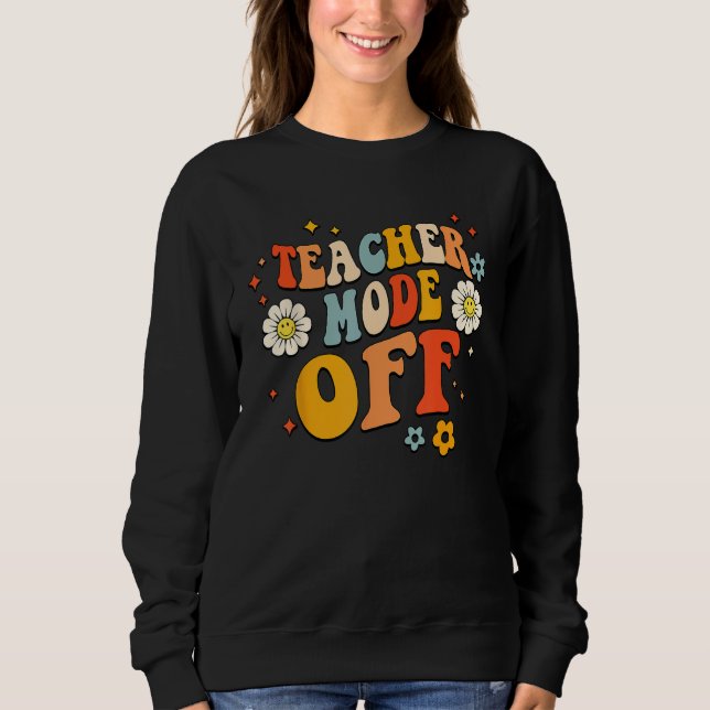 Last Day of School teacher mode off Teacher 6 Sweatshirt (Front)