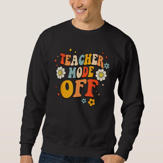 Last Day of School teacher mode off Teacher 6 Sweatshirt (Front)