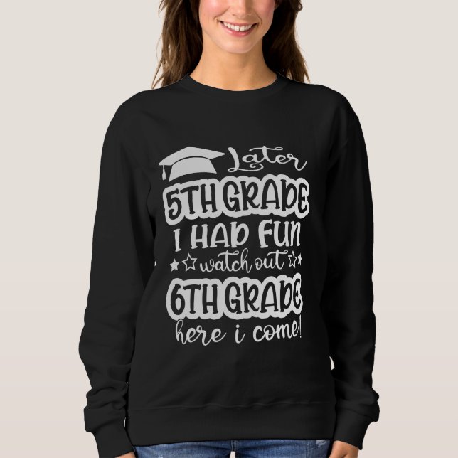 Later 5th Grade I Had Fun Watch Out 6th Grade Here Sweatshirt (Front)