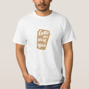 Latte For Work Again   Funny Coffee Lover T-Shirt