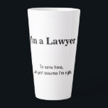 Latte Mug<br><div class="desc">This design says "I'm a Lawyer - To save time,  let's just assume I'm right". Customize with your profession and know it all text of your choice.</div>