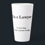 Latte Mug<br><div class="desc">This design says "I'm a Lawyer - To save time,  let's just assume I'm right". Customize with your profession and know it all text of your choice.</div>