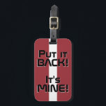 Latvia National Flag Funny Patriotic Luggage Tag<br><div class="desc">Latvia National Flag Funny Patriotic Luggage Tag with the Latvia national flag colours covering front side of the tag. Funny text "Put it BACK! It's MINE" is written over the flag colours. Text is fully customisable using "Customise it!" feature. Other side of the tag is reserved for your information. This...</div>