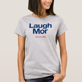 LAUGH MOR Pee just a little. T-Shirt