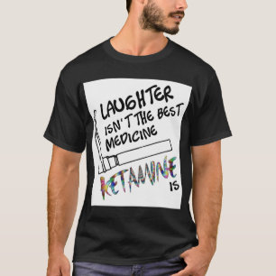 Laughter isnt the Best Medicine Ketamine Is Greeti T-Shirt