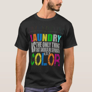 LAUNDRY IS THE ONLY THING THAT SHOULD BE SEPARATED T-Shirt