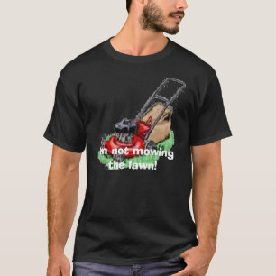 lawn mower, I'm not mowing the lawn! T-Shirt