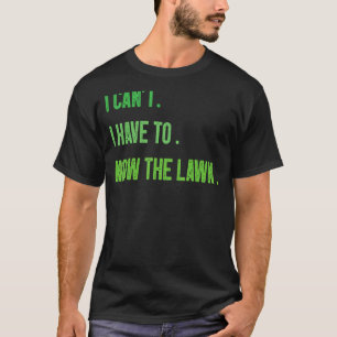 Lawn Mowing Gardening I Can't I Have To Mow The La T-Shirt