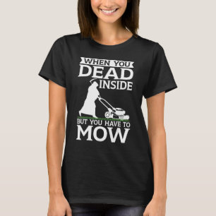 Lawn Mowing When you dead inside but you have to m T-Shirt