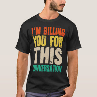 Lawyer  I Am Billing You For This Conversation T-Shirt