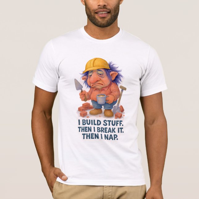 Lazy Builder Troll  I Build Stuff Then I Nap Quote T-Shirt (Front)