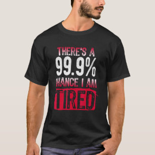 Lazy There's A 99 9 Chance I Am Tired Sarcastic T-Shirt