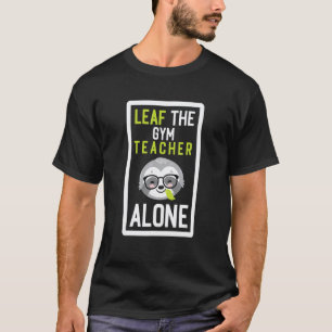Leaf The Gym Teacher Alone Coach Sloth Idea T-Shirt