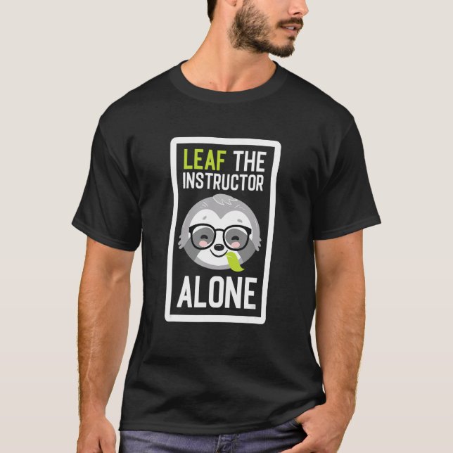 Leaf The Instructor Alone  Teacher Sloth Idea T-Shirt (Front)